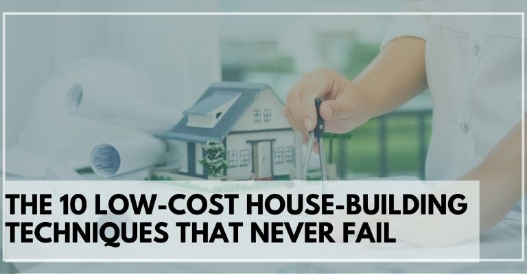 The 10 Low-Cost House-Building Techniques That Never Fail