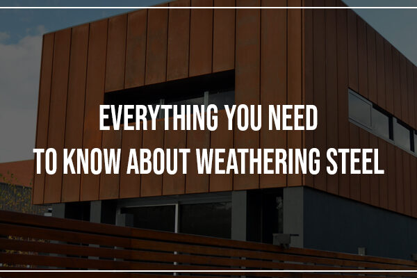 Everything You Need To Know About Weathering Steel