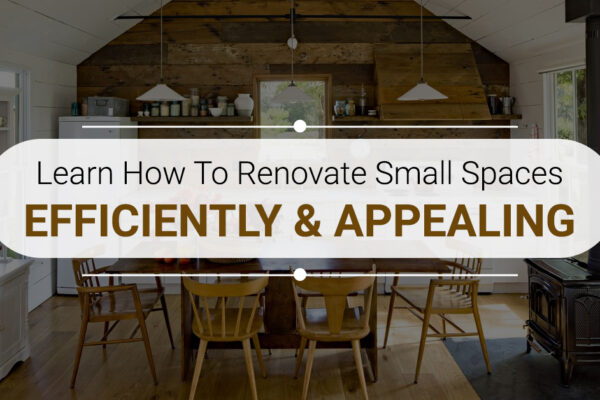 Learn How To Renovate Small Spaces Efficiently & Appealing