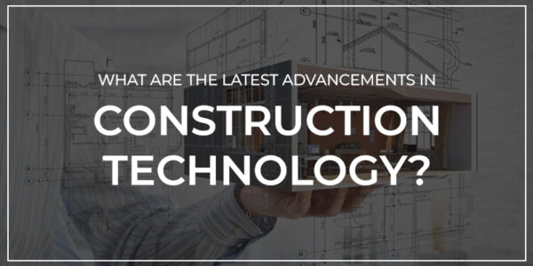 What Are The Latest Advancements In Construction Technology?