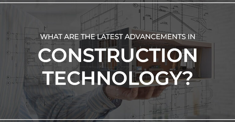 What Are The Latest Advancements In Construction Technology